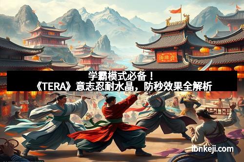 学霸模式必备!《TERA》意志忍耐水晶,防秒效果全解析