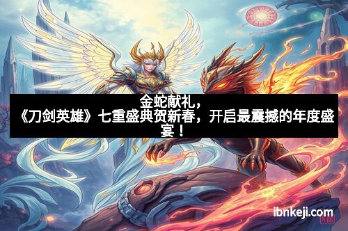 金蛇献礼,《刀剑英雄》七重盛典贺新春,开启最震撼的年度盛宴!